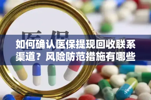如何确认医保提现回收联系渠道？风险防范措施有哪些？